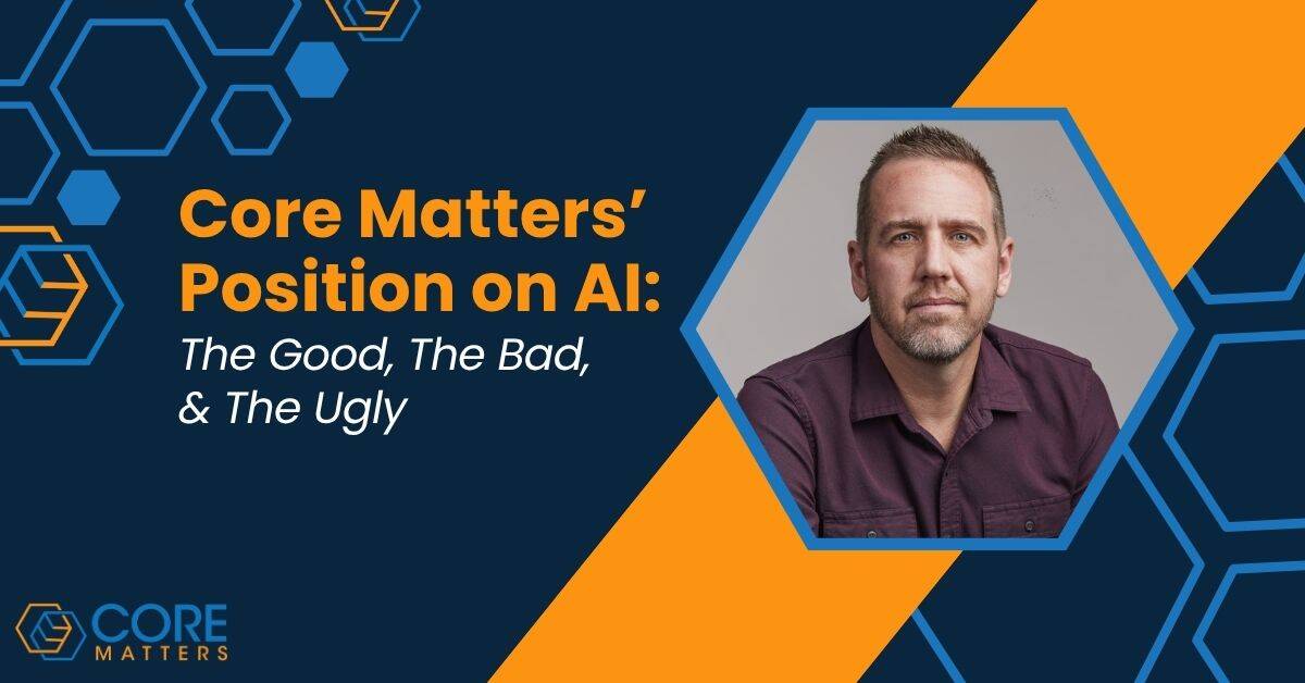 Core Matters’ Position on AI: The Good, The Bad, & The Ugly